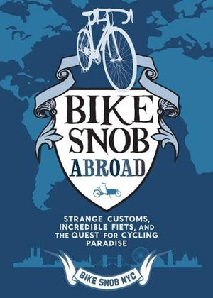 Bike Snob Abroad: Strange Customs, Incredible Fiets, And The Quest For Cycling Paradise