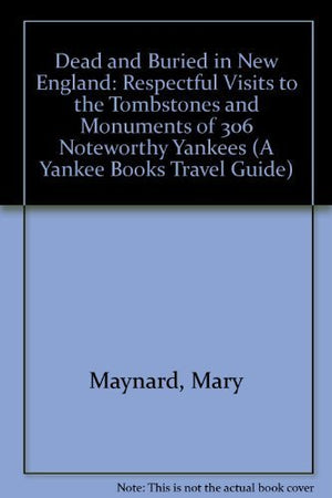 Dead and Buried in New England: Respectful Visits to the Tombstones and Monuments of 306 Noteworthy Yankees (A Yankee Books Trav,Used