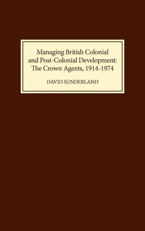 Managing British Colonial and PostColonial Development: The Crown Agents, 19141974,Used
