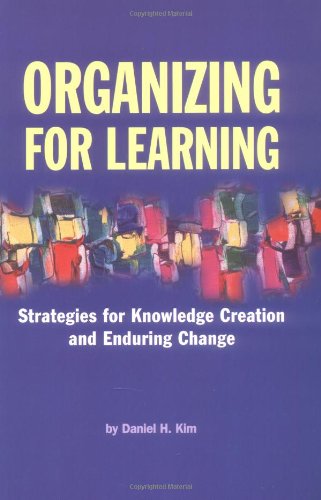 Organizing For Learning : Strategies For Knowledge Creation And Enduring Change
