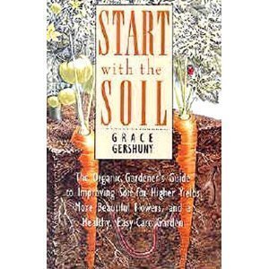 Start With The Soil: The Organic Gardener'S Guide To Improving Soil For Higher Yields, More Beautiful Flowers, And A Healthy, Ea,New