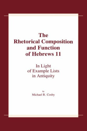 The Rhetorical Composition And Function Of Hebrews 11: In Light Of Example Lists In Antiquity,New