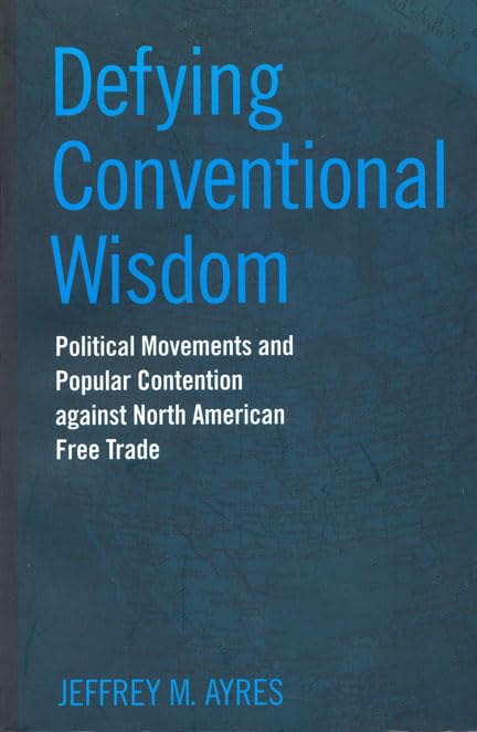 Defying Conventional Wisdom: Political Movements And Popular Contention Against North American Free Trade (Studies In Comparativ,New