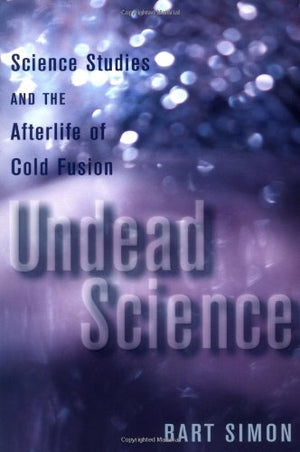 Undead Science: Science Studies and the Afterlife of Cold Fusion,New