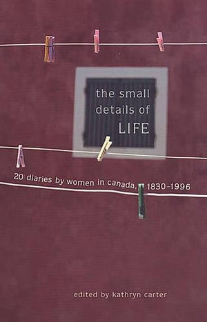 The Small Details of Life: Twenty Diaries by Women in Canada, 18301996,Used