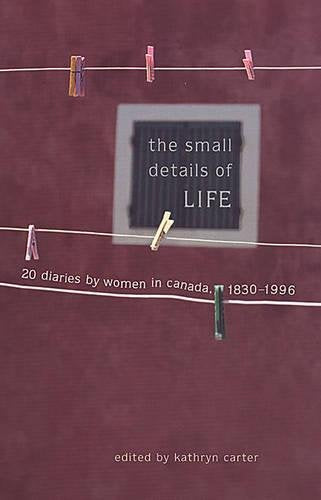 The Small Details of Life: Twenty Diaries by Women in Canada, 18301996,Used