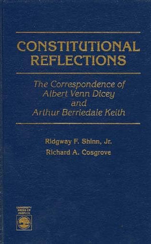 Constitutional Reflections: The Correspondence Of Albert Venn Dicey And Arthur Berriedale Keith,New