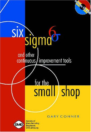 Six Sigma and Other Continuous Improvement Tools for the Small Shop,New
