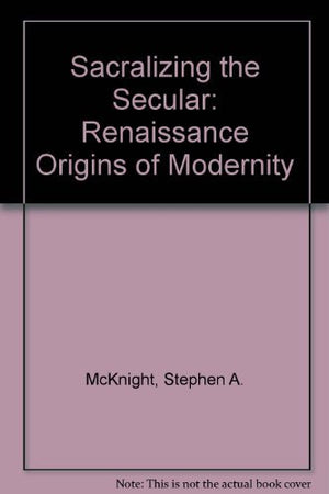 Sacralizing The Secular: The Renaissance Origins Of Modernity,Used