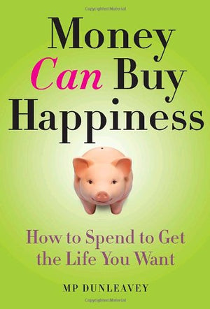 Money Can Buy Happiness: How To Spend To Get The Life You Want