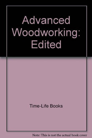 Advanced Woodworking By Time Life Book Editors (19850503),New