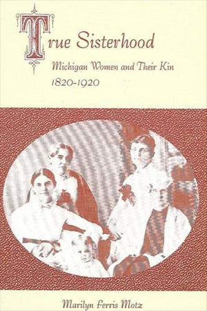 True Sisterhood: Michigan Women and Their Kin, 18201920 (American Social History),Used