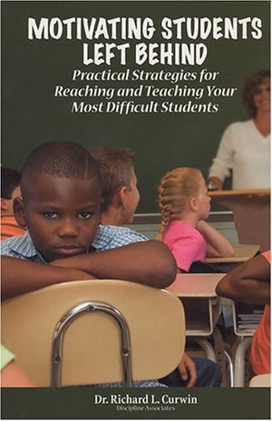 Motivating Students Left Behind : Practical Strategies For Reaching And Teaching Your Most Difficult Students,New