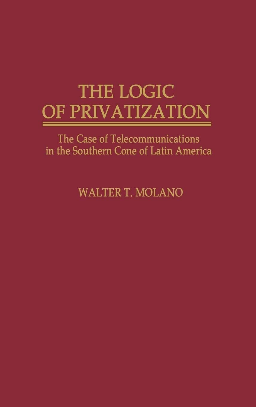 The Logic Of Privatization: The Case Of Telecommunications In The Southern Cone Of Latin America (Contributions In Economics And,New