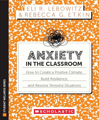 Anxiety In The Classroom: How To Create A Positive Climate, Build Students Resilience, And Resolve Stressful Situations