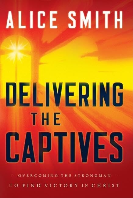 Delivering the Captives: Understanding the Strongmanand How to Defeat Him,New
