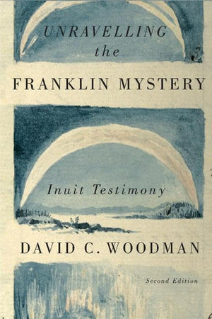 Unravelling The Franklin Mystery: Inuit Testimony (Volume 5) (Mcgillqueen'S Indigenous And Northern Studies)