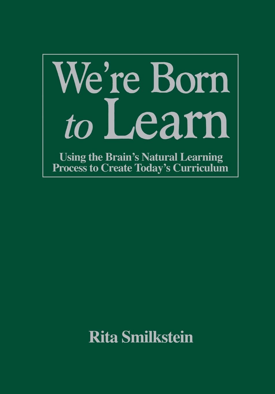We're Born to Learn: Using the Brain's Natural Learning Process to Create Today's Curriculum,New