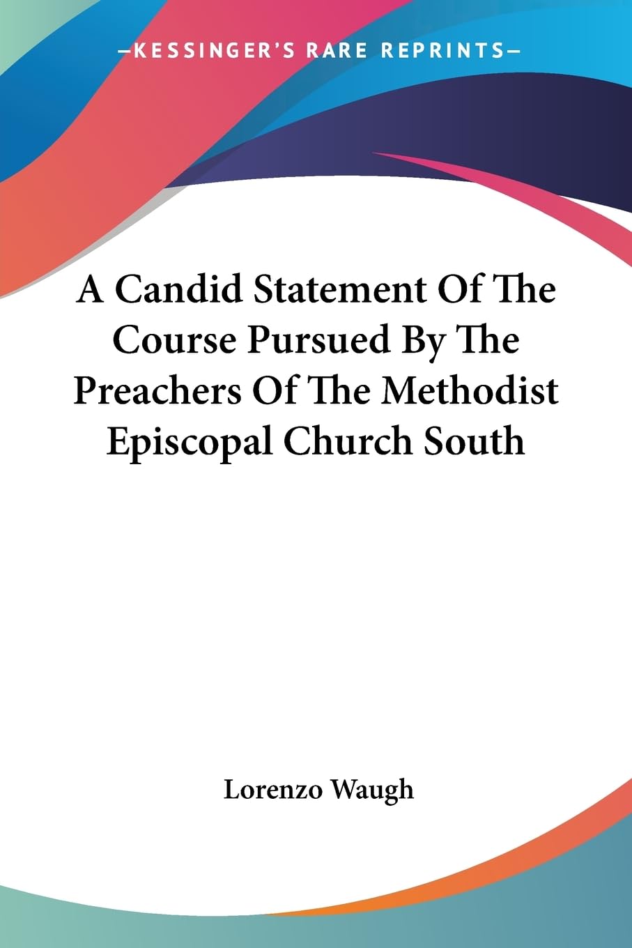 A Candid Statement Of The Course Pursued By The Preachers Of The Methodist Episcopal Church South,Used