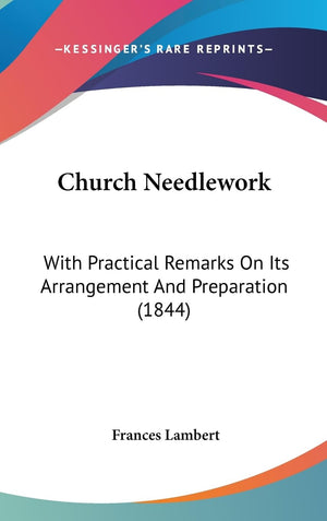 Church Needlework: With Practical Remarks On Its Arrangement And Preparation (1844),Used