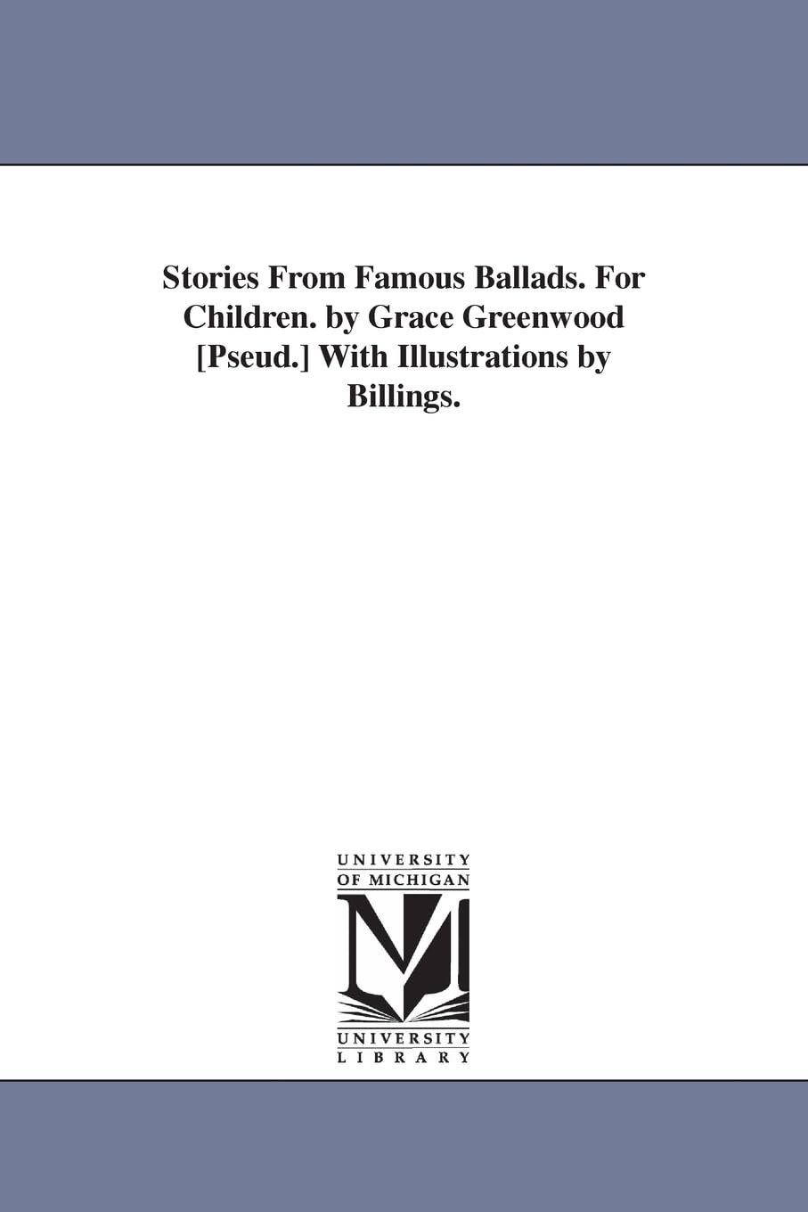 Stories from famous ballads. For children. By Grace Greenwood [pseud.] With illustrations by Billings.,Used