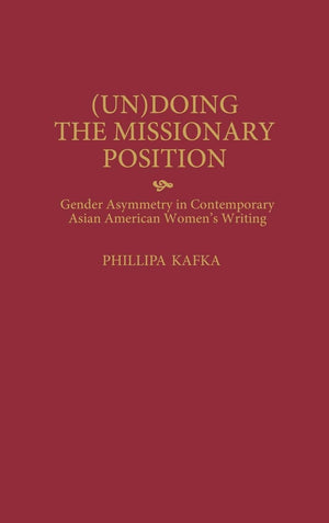 (Un)Doing the Missionary Position: Gender Asymmetry in Contemporary Asian American Women's Writing (Contributions in Women's Stu,Used