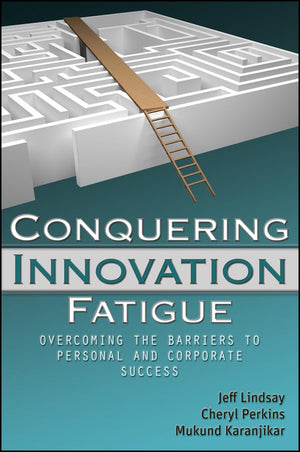 Conquering Innovation Fatigue: Overcoming the Barriers to Personal and Corporate Success,New