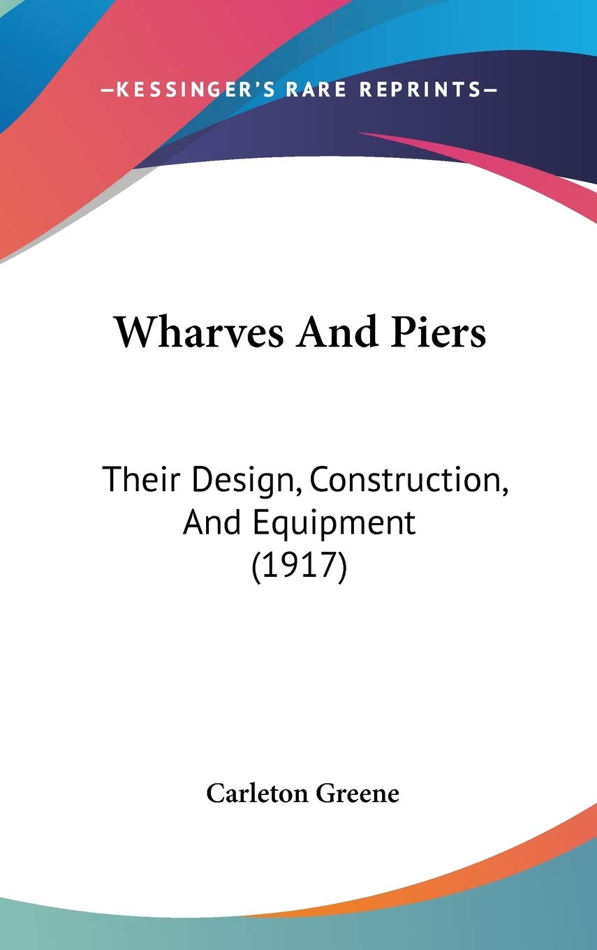 Wharves And Piers: Their Design, Construction, And Equipment (1917),New