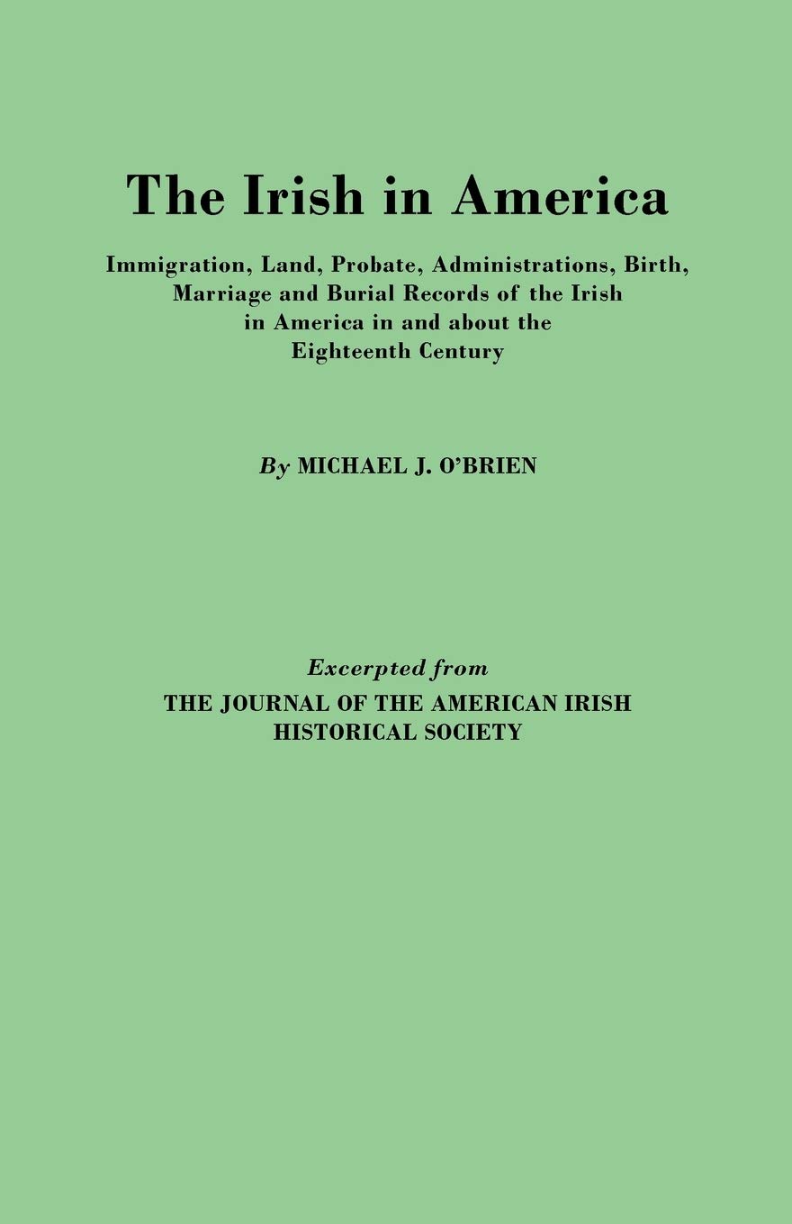 Irish in America. Immigration, Land, Probate, Administrations, Birth, Marriage and Burial Records of the Irish in America in and,Used