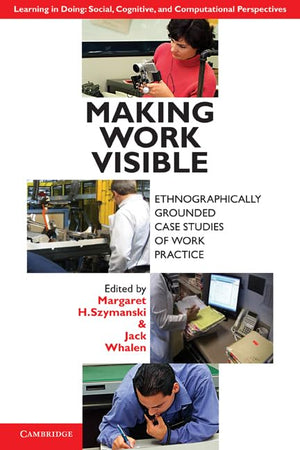 Making Work Visible: Ethnographically Grounded Case Studies of Work Practice (Learning in Doing: Social, Cognitive and Computati,Used