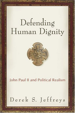 Defending Human Dignity: John Paul II and Political Realism,Used