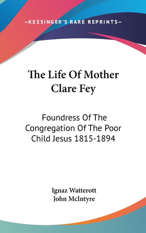The Life Of Mother Clare Fey: Foundress Of The Congregation Of The Poor Child Jesus 18151894,New