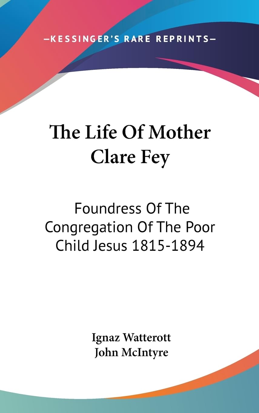 The Life Of Mother Clare Fey: Foundress Of The Congregation Of The Poor Child Jesus 18151894,New