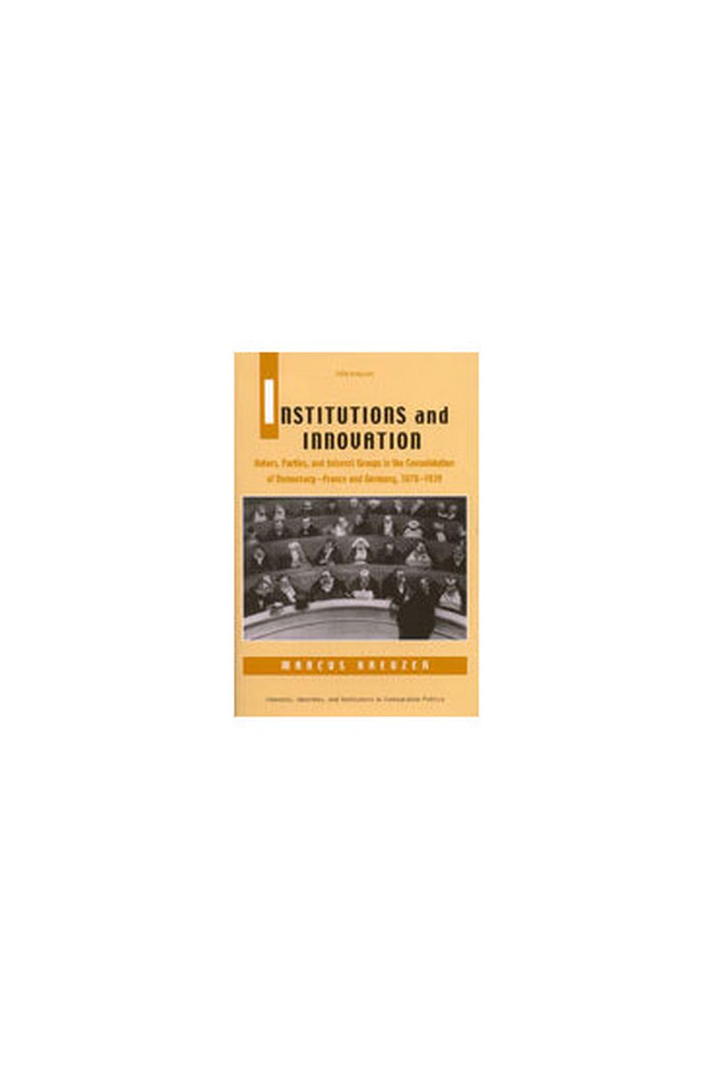 Institutions and Innovation: Voters, Parties, and Interest Groups in the Consolidation of Democracy  France and Germany, 18701,Used