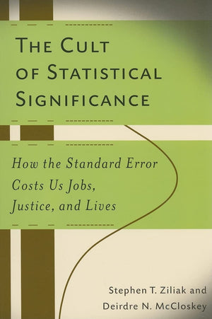 The Cult Of Statistical Significance: How The Standard Error Costs Us Jobs, Justice, And Lives (Economics, Cognition, And Societ