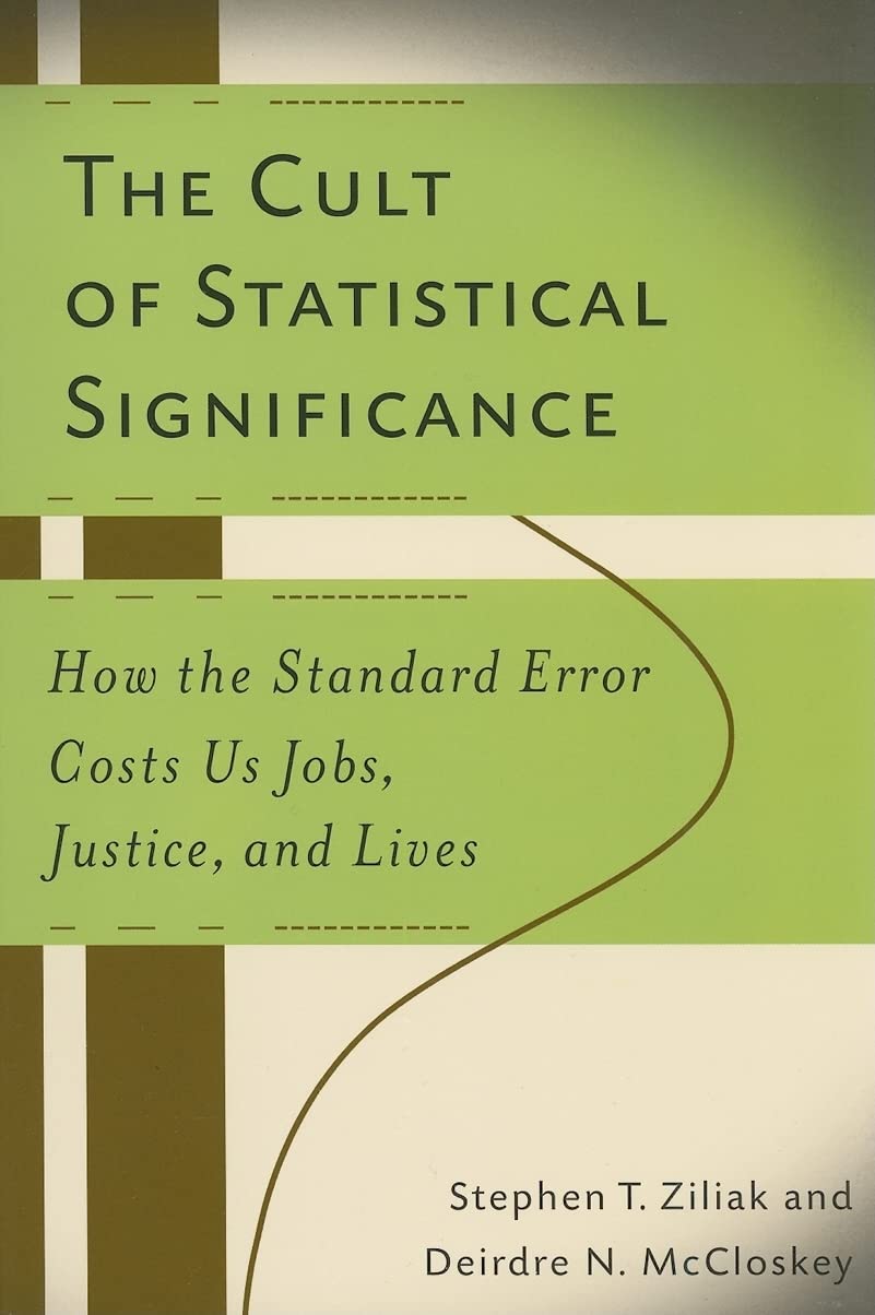 The Cult Of Statistical Significance: How The Standard Error Costs Us Jobs, Justice, And Lives (Economics, Cognition, And Societ