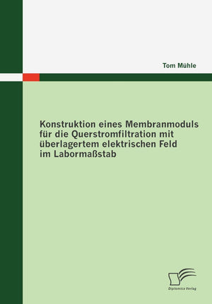 Konstruktion eines Membranmoduls fr die Querstromfiltration mit berlagertem elektrischen Feld im Labormastab (German Edition),Used