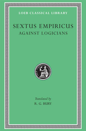 Sextus Empiricus: Against the Logicians (Loeb Classical Library No. 291)