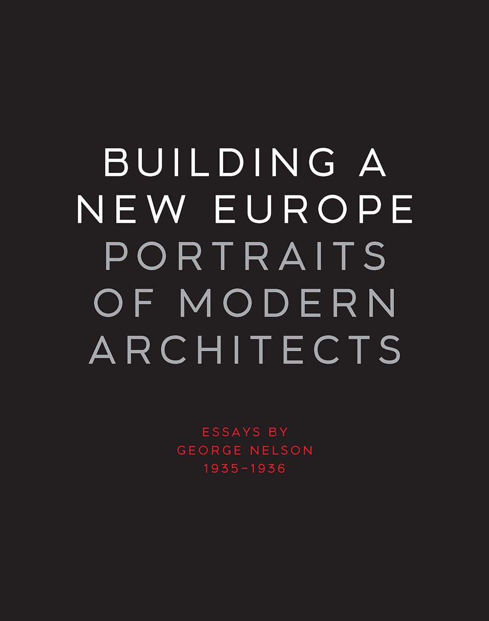 Building A New Europe: Portraits Of Modern Architects, Essays By George Nelson, 19351936,New