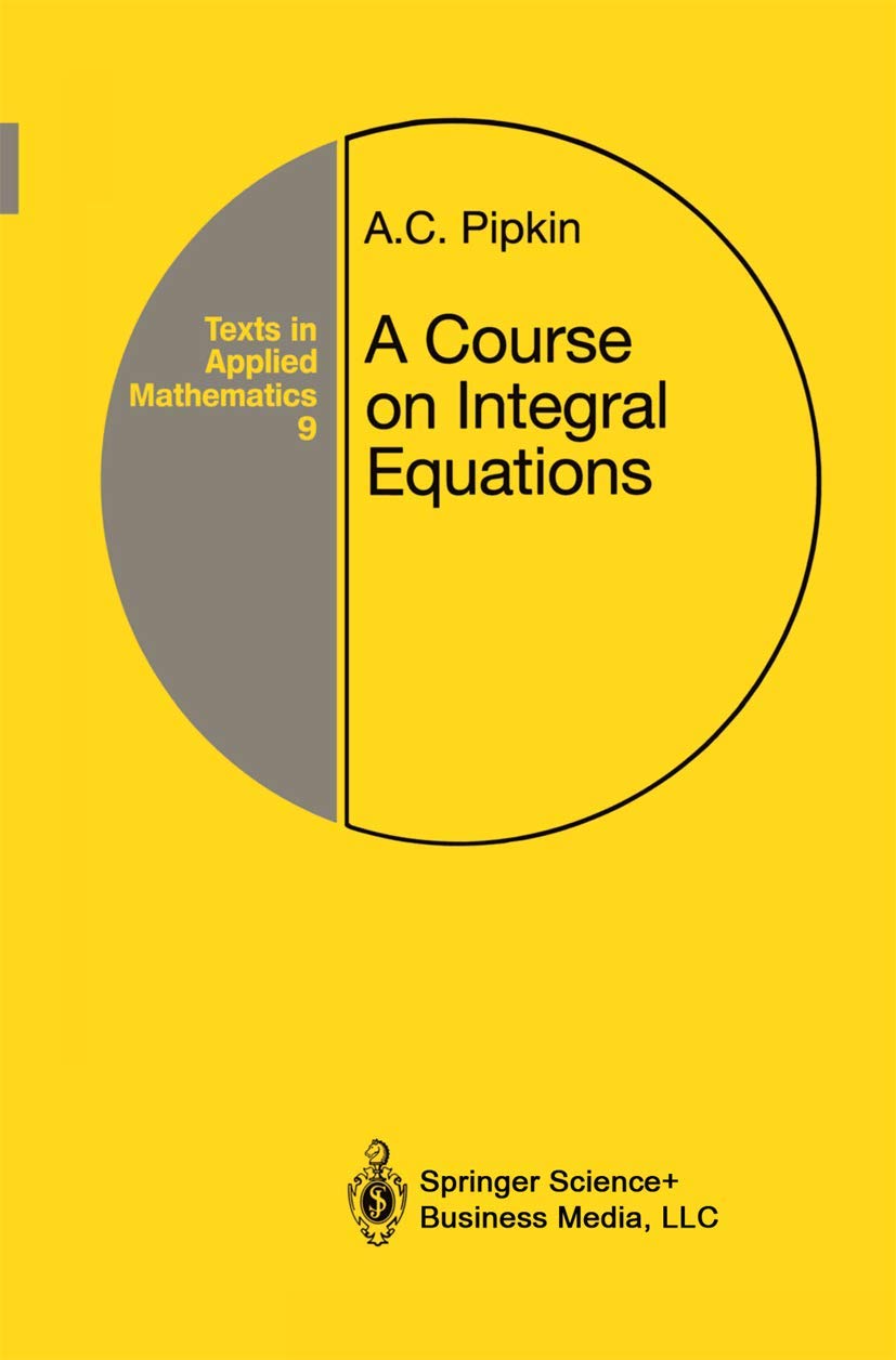 A Course On Integral Equations (Texts In Applied Mathematics, 9)