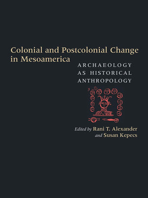 Colonial and Postcolonial Change in Mesoamerica: Archaeology as Historical Anthropology,Used