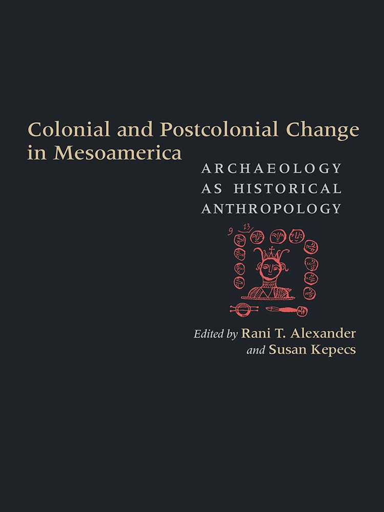 Colonial and Postcolonial Change in Mesoamerica: Archaeology as Historical Anthropology,Used