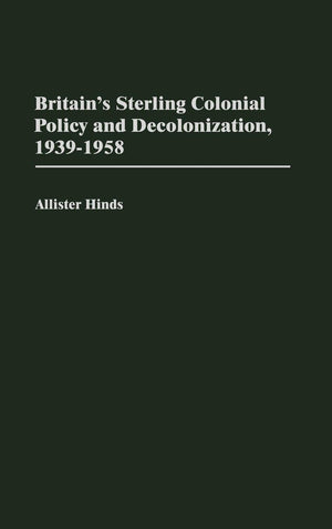 Britain'S Sterling Colonial Policy And Decolonization, 19391958: (Contributions In Comparative Colonial Studies)