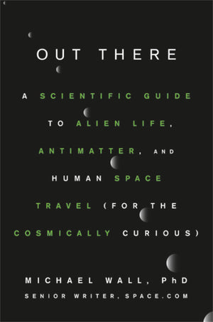 Out There: A Scientific Guide To Alien Life, Antimatter, And Human Space Travel (For The Cosmically Curious)