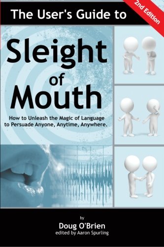 The Users Guide To Sleight Of Mouth: How To Unleash The Magic Of Language To Persuade Anyone, Anytime, Anywhere
