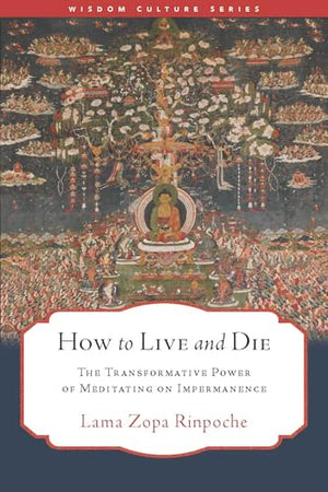 How To Live And Die: The Transformative Power Of Meditating On Impermanence (Wisdom Culture Series)