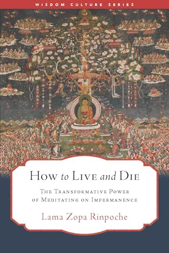How To Live And Die: The Transformative Power Of Meditating On Impermanence (Wisdom Culture Series)