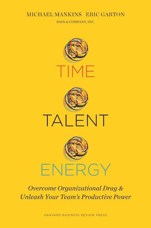 Time, Talent, Energy: Overcome Organizational Drag and Unleash Your Team s Productive Power,New