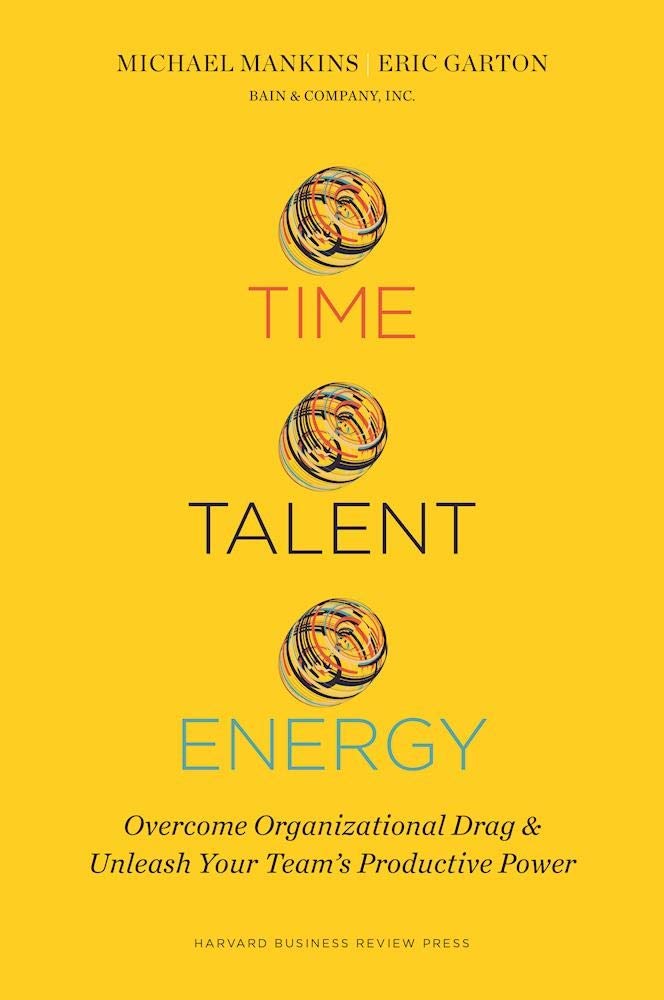Time, Talent, Energy: Overcome Organizational Drag and Unleash Your Team s Productive Power,New