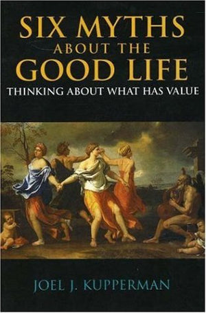 Six Myths about the Good Life: Thinking about What Has Value,Used
